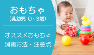 乳幼児【0～3歳】のオススメおもちゃをご紹介！正しい消毒方法と注意点